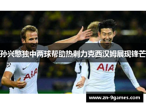 孙兴慜独中两球帮助热刺力克西汉姆展现锋芒
