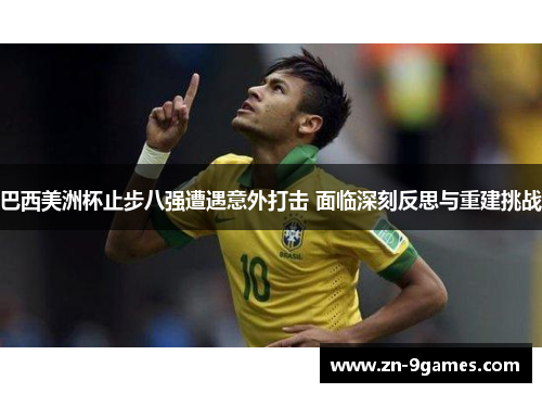 巴西美洲杯止步八强遭遇意外打击 面临深刻反思与重建挑战 巴西美洲杯止步八强遭遇意外打击 面临深刻反思与重建挑战