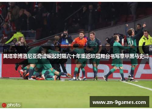 莫塔率博洛尼亚奇迹崛起时隔六十年重返欧冠舞台书写意甲黑马史诗