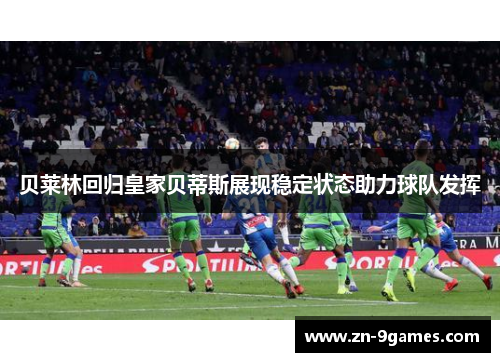 贝莱林回归皇家贝蒂斯展现稳定状态助力球队发挥