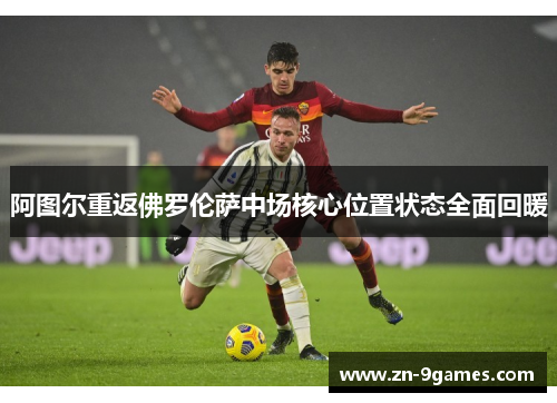 阿图尔重返佛罗伦萨中场核心位置状态全面回暖