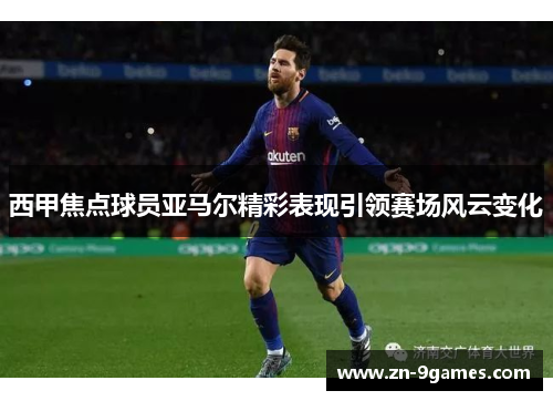 西甲焦点球员亚马尔精彩表现引领赛场风云变化