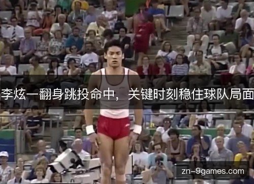 李炫一翻身跳投命中,关键时刻稳住球队局面 李炫一翻身跳投命中,关键时刻稳住球队局面