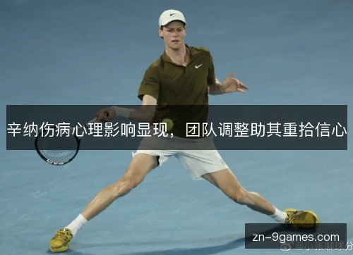 辛纳伤病心理影响显现,团队调整助其重拾信心 辛纳伤病心理影响显现,团队调整助其重拾信心