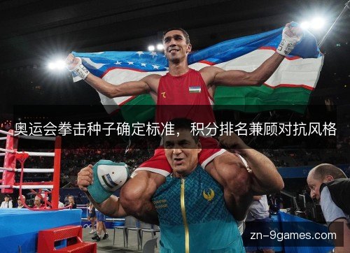 奥运会拳击种子确定标准,积分排名兼顾对抗风格 奥运会拳击种子确定标准,积分排名兼顾对抗风格